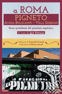 A Roma Pigneto Acqua Bullicante Villa Gordiani. Storie quotidiane del quartiere capitolino libro