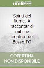 Spiriti del fiume. A raccontar di mitiche creature del Basso PO libro