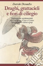 Draghi, grattacieli e fiori di ciliegio. Passeggiate sentimentali tra Giappone, Cina e Corea: letteratura e cultura pop libro