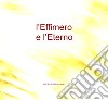 L'Effimero e L'Eterno. Lab di Cult Fiaf 049 e 067 libro di Lorenzini G. (cur.)