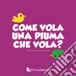 Come vola una piuma che vola? Ediz. a colori libro