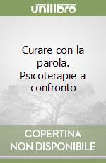 Curare con la parola. Psicoterapie a confronto libro