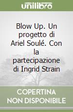 Blow Up. Un progetto di Ariel Soulé. Con la partecipazione di Ingrid Strain libro