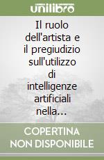 Il ruolo dell'artista e il pregiudizio sull'utilizzo di intelligenze artificiali nella produzione artistica libro