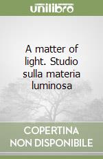 A matter of light. Studio sulla materia luminosa libro