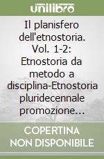 Il planisfero dell'etnostoria. Vol. 1-2: Etnostoria da metodo a disciplina-Etnostoria pluridecennale promozione culturale libro