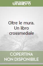 Oltre le mura. Un libro crossmediale libro