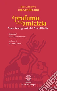 Il profumo dell'amicizia. Storie immaginarie dal Perù all'Italia libro