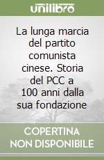 La lunga marcia del partito comunista cinese. Storia del PCC a 100 anni dalla sua fondazione libro