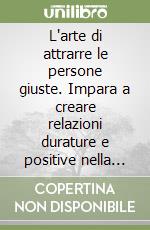 L'arte di attrarre le persone giuste. Impara a creare relazioni durature e positive nella tua vita libro