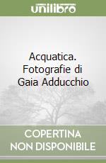 Acquatica. Fotografie di Gaia Adducchio