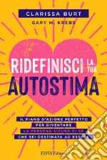 Ridefinisci la tua autostima. Il piano d'azione perfetto per diventare la persona sicura di sé che sei destinata ad essere