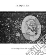 Requiem. La de-composizione dell'immagine. Ediz. illustrata