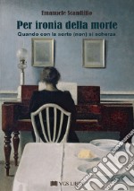 Per ironia della morte. Quando con la sorte (non) si scherza libro