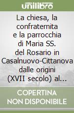 La chiesa, la confraternita e la parrocchia di Maria SS. del Rosario in Casalnuovo-Cittanova dalle origini (XVII secolo) al 1953 libro