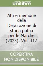 Atti e memorie della Deputazione di storia patria per le Marche (2023). Vol. 117 libro