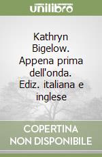 Kathryn Bigelow. Appena prima dell'onda. Ediz. italiana e inglese libro