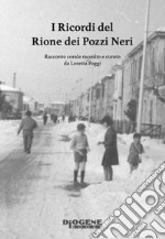 I ricordi del Rione dei Pozzi Neri. Racconto corale raccolto e curato da Loretta Poggi libro