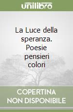 La Luce della speranza. Poesie pensieri colori libro