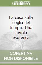 La casa sulla soglia del tempo. Una favola esoterica libro