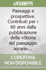 Paesaggi e prospettive. Contributi per i 60 anni dalla pubblicazione della «Storia del paesaggio agrario italiano» di Emilio Sereni libro