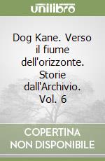 Dog Kane. Verso il fiume dell'orizzonte. Storie dall'Archivio. Vol. 6 libro