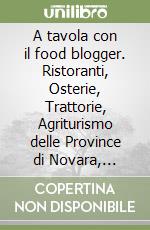 A tavola con il food blogger. Ristoranti, Osterie, Trattorie, Agriturismo delle Province di Novara, Varese, V.C.O., Vercelli libro