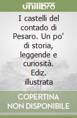 I castelli del contado di Pesaro. Un po' di storia, leggende e curiosità. Ediz. illustrata libro