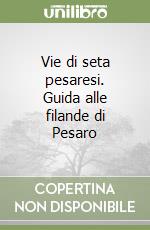 Vie di seta pesaresi. Guida alle filande di Pesaro