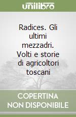 Radices. Gli ultimi mezzadri. Volti e storie di agricoltori toscani libro