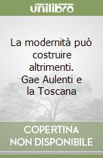 La modernità può costruire altrimenti. Gae Aulenti e la Toscana libro