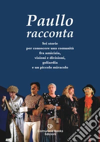 Paullo racconta. Sei storie per conoscere una comunità fra amicizia, visioni e divisioni, goliardia e un piccolo miracolo. Ediz. a caratteri grandi libro