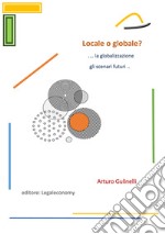 Locale o globale? La globalizzazione: gli scenari futuri libro