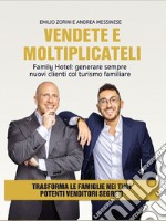 Vendete e moltiplicateli. Family hotel: generare sempre nuovi clienti col turismo familiare libro