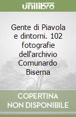 Gente di Piavola e dintorni. 102 fotografie dell'archivio Comunardo Biserna libro