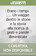 Erano i tempi .... Un viaggio dentro le storie e la storia alla ricerca di gesti e parole dimenticate libro