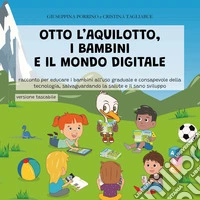 Otto l'aquilotto, i bambini e il modo digitale. Racconto per educare i bambini all'uso graduale della tecnologia, salvaguardando la salute e il sano sviluppo. Ediz. illustrata. Con video, schede didattiche, consigli degli esperti libro