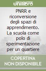 PNRR e riconversione degli spazi di apprendimento. La scuola come polo di sperimentazione per un quartiere