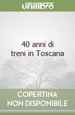 40 anni di treni in Toscana