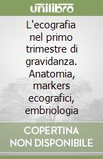 L'ecografia nel primo trimestre di gravidanza. Anatomia, markers ecografici, embriologia libro