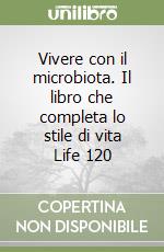 Vivere con il microbiota. Il libro che completa lo stile di vita Life 120 libro