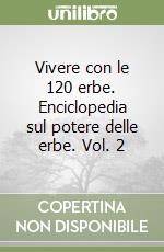 Vivere con le 120 erbe. Enciclopedia sul potere delle erbe. Vol. 2 libro