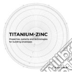 Titanium-zinc. Properties, systems and technologies for building envelopes libro