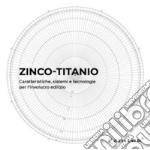 Zinco-titanio. Caratteristiche, sistemi e tecnologie per l'involucro edilizio libro