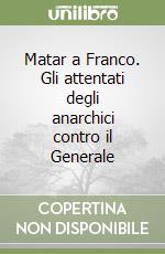 Matar a Franco. Gli attentati degli anarchici contro il Generale libro