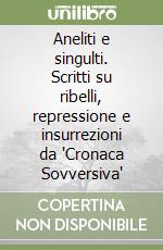 Aneliti e singulti. Scritti su ribelli, repressione e insurrezioni da 'Cronaca Sovversiva'