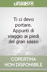 Ti ci devo portare. Appunti di viaggio ai piedi del gran sasso libro