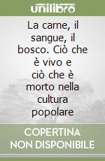 La carne, il sangue, il bosco. Ciò che è vivo e ciò che è morto nella cultura popolare libro