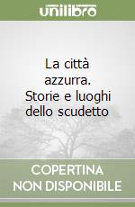 La città azzurra. Storie e luoghi dello scudetto libro