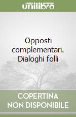 Opposti complementari. Dialoghi folli